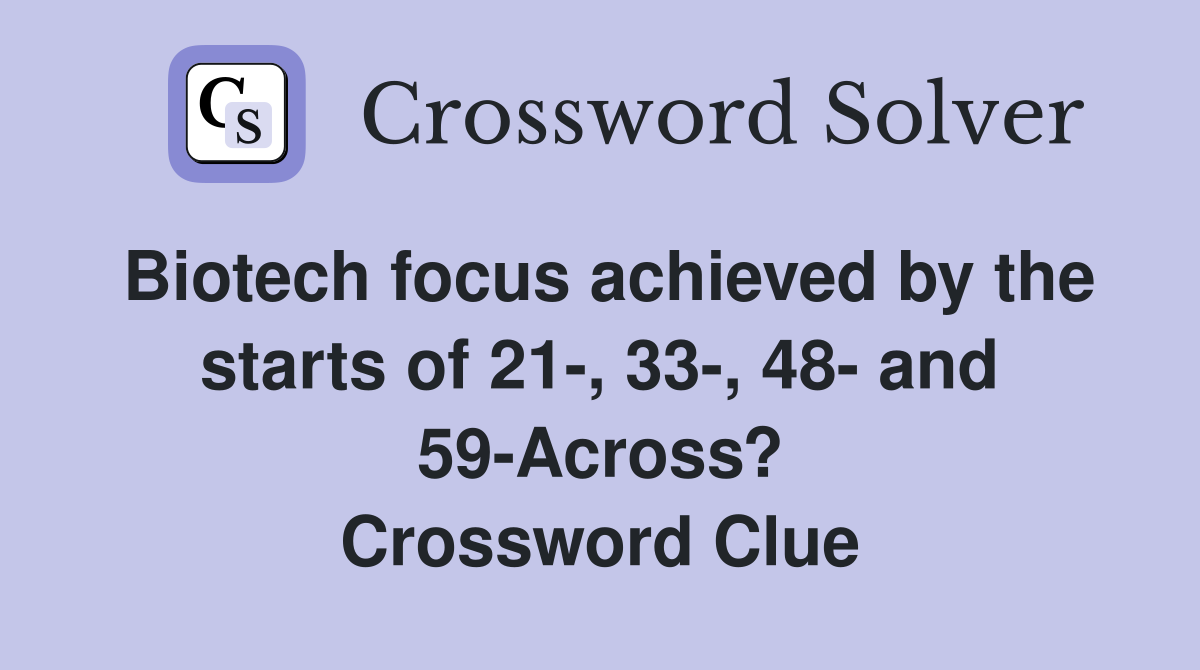 Biotech focus achieved by the starts of 21-, 33-, 48- and 59-Across? Crossword Clue