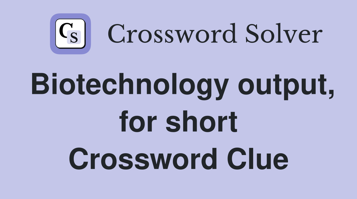 Biotechnology output, for short Crossword Clue