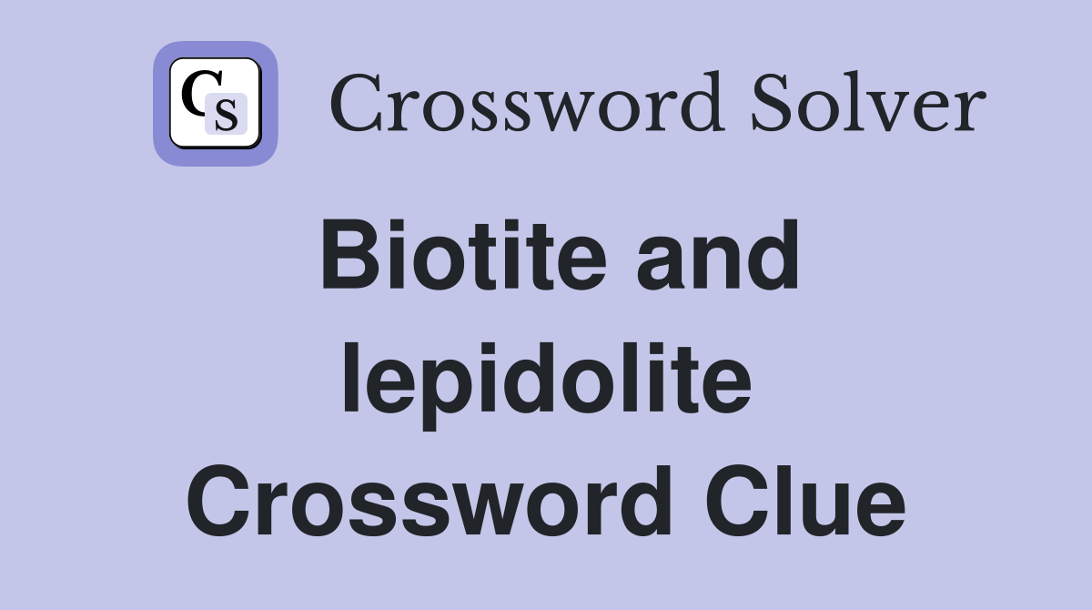 Biotite and lepidolite Crossword Clue