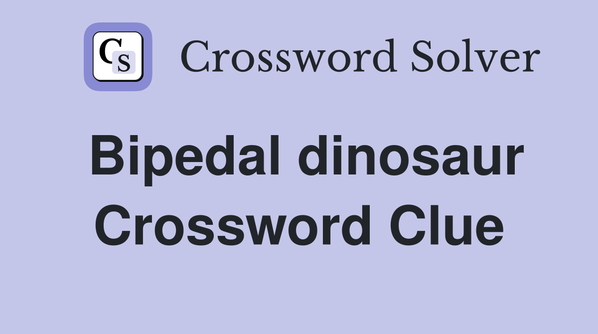 Bipedal dinosaur Crossword Clue