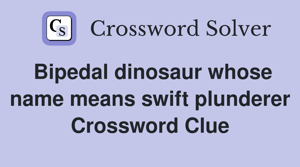 Bipedal dinosaur whose name means swift plunderer Crossword Clue