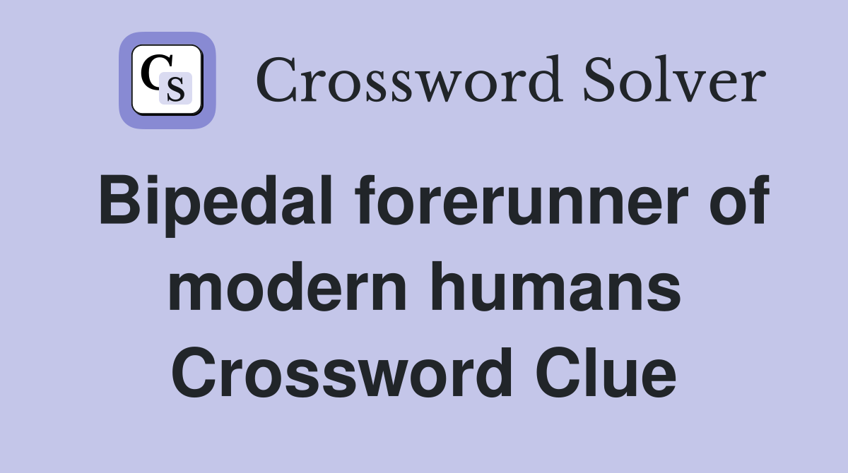 Bipedal forerunner of modern humans Crossword Clue