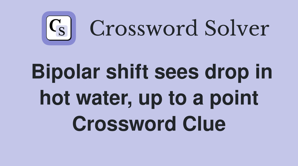 Bipolar shift sees drop in hot water, up to a point Crossword Clue
