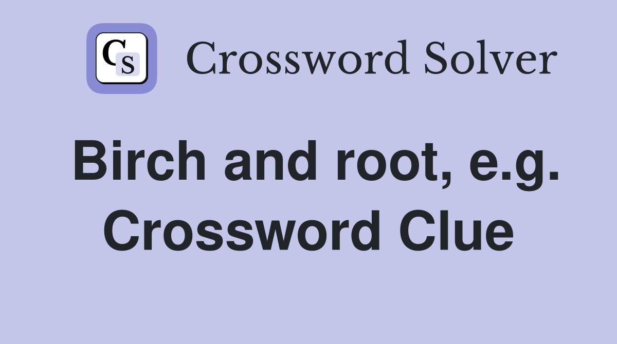 Birch and root, e.g. Crossword Clue