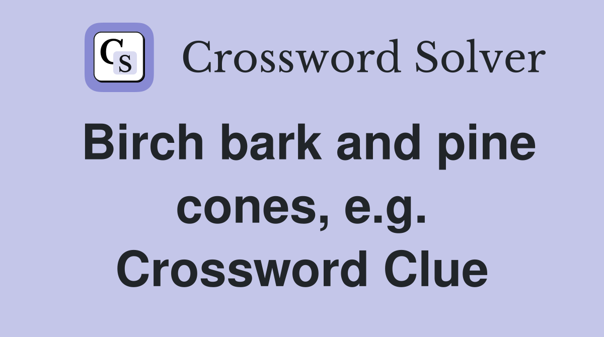 Birch bark and pine cones, e.g. Crossword Clue