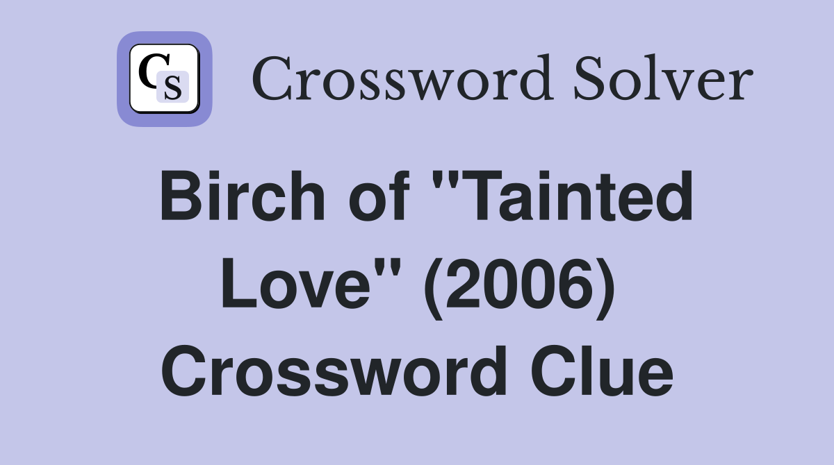 Birch of "Tainted Love" (2006) Crossword Clue