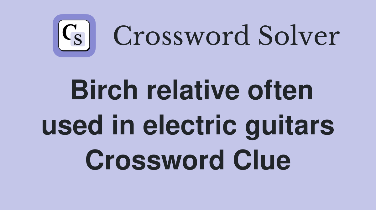 Birch relative often used in electric guitars Crossword Clue