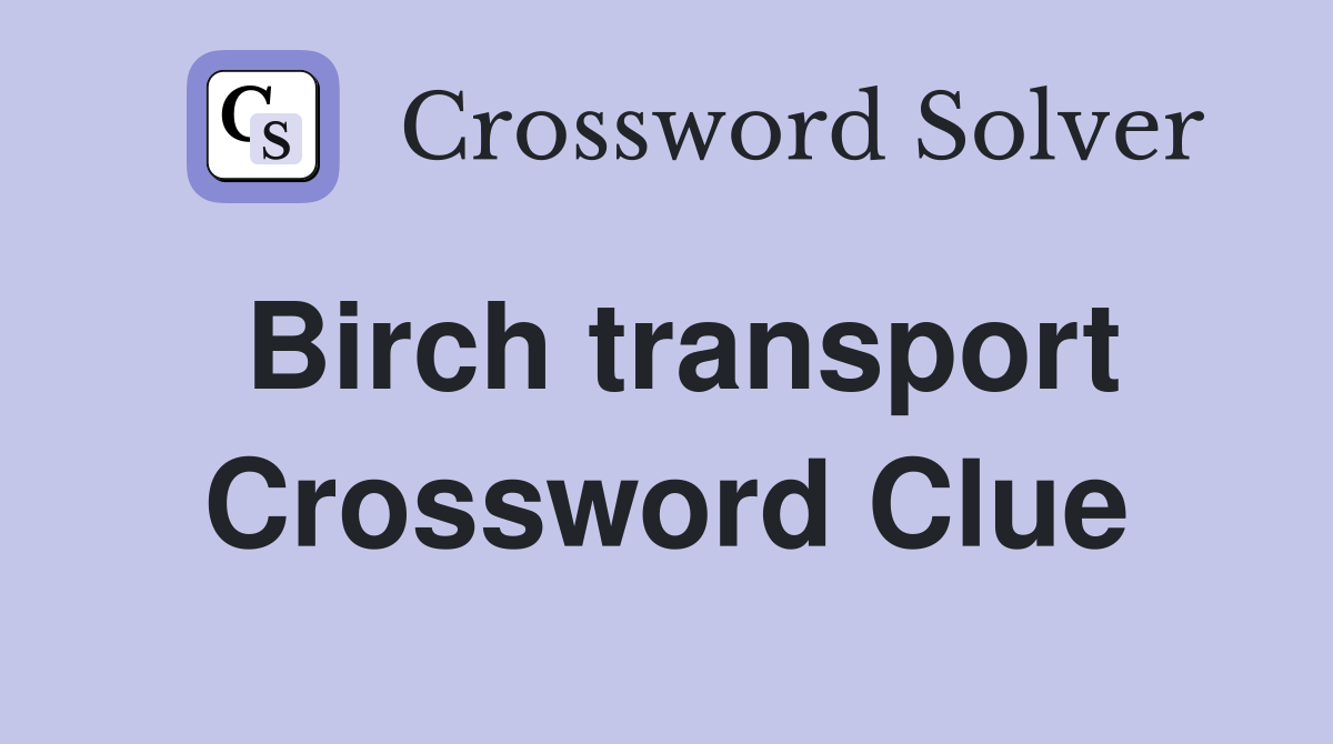 Birch transport Crossword Clue
