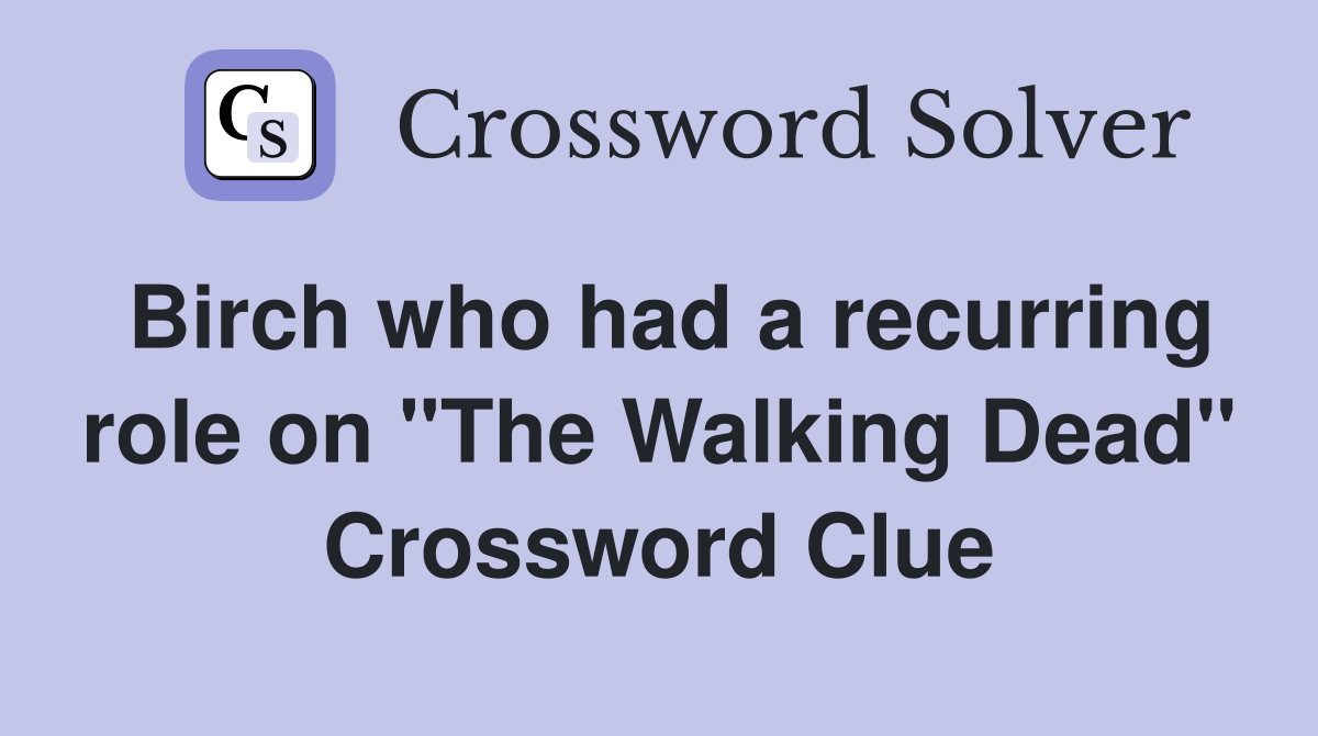 Birch who had a recurring role on "The Walking Dead" Crossword Clue