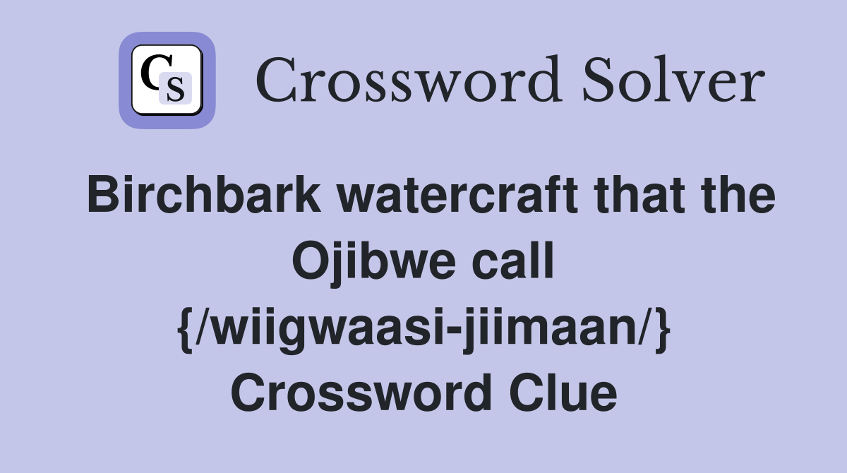 Birchbark watercraft that the Ojibwe call {/wiigwaasi-jiimaan/} Crossword Clue