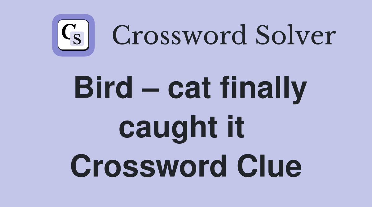 Bird – cat finally caught it  Crossword Clue