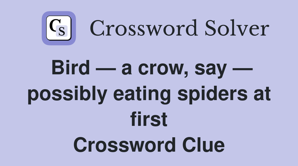 Bird — a crow, say — possibly eating spiders at first Crossword Clue