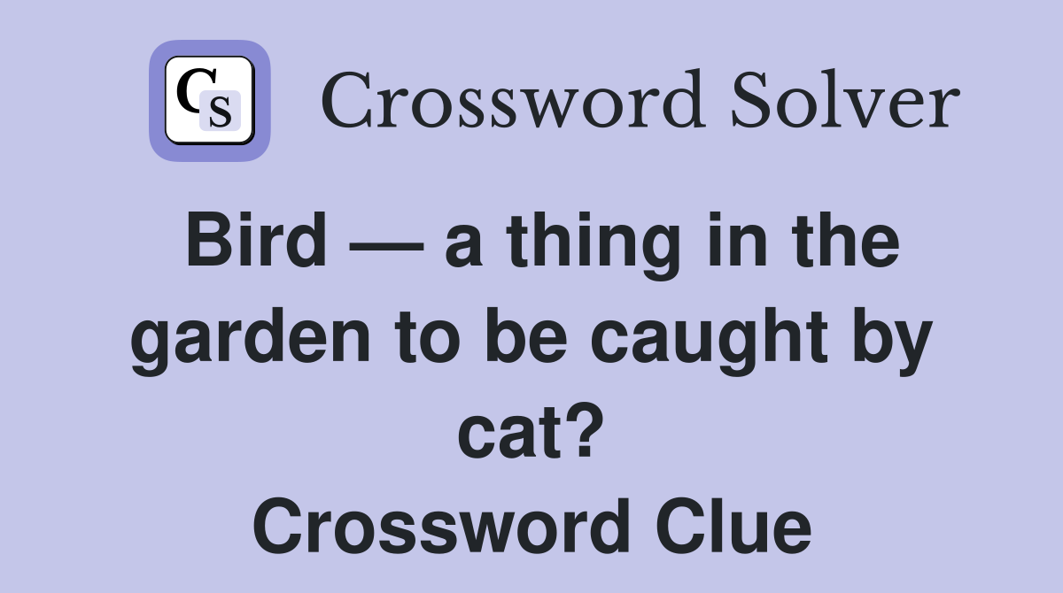 Bird — a thing in the garden to be caught by cat? Crossword Clue