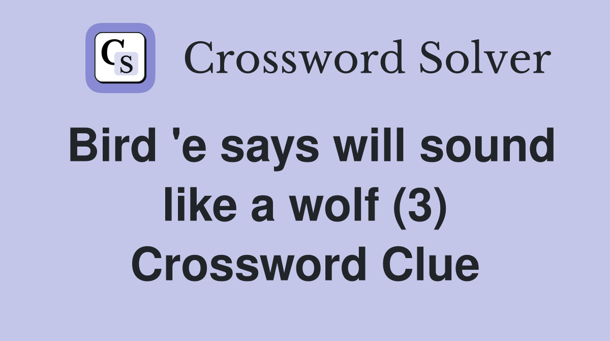 Bird 'e says will sound like a wolf (3) Crossword Clue