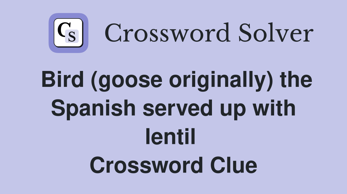 Bird (goose originally) the Spanish served up with lentil  Crossword Clue