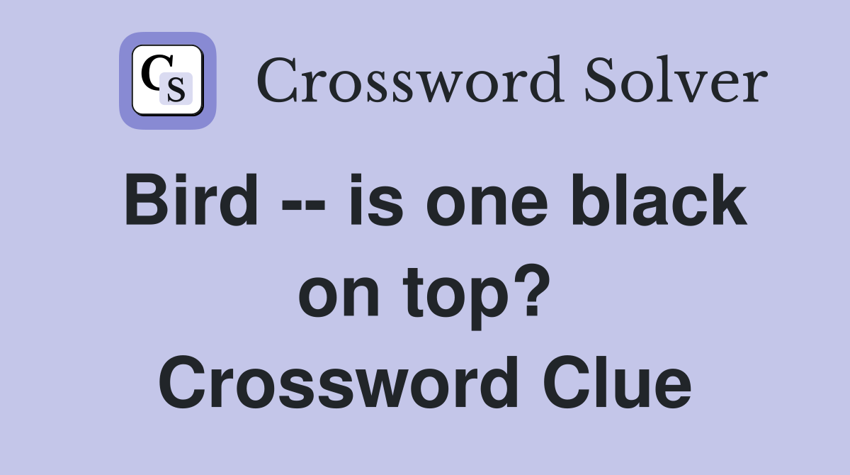 Bird -- is one black on top? Crossword Clue
