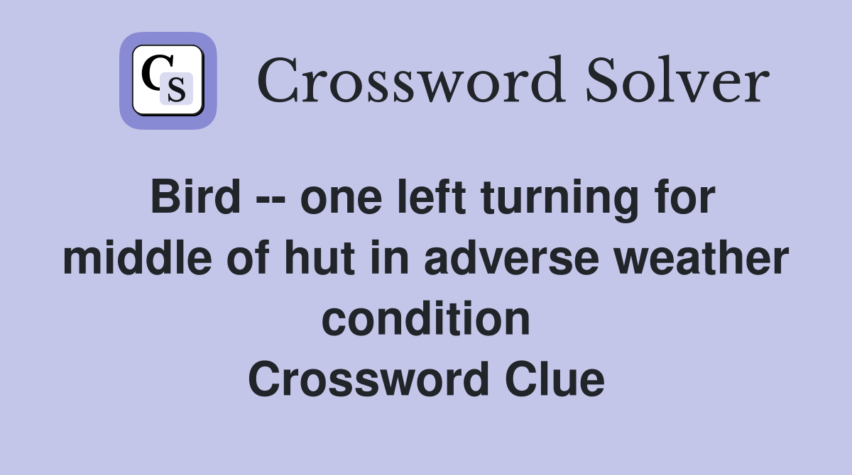 Bird -- one left turning for middle of hut in adverse weather condition Crossword Clue
