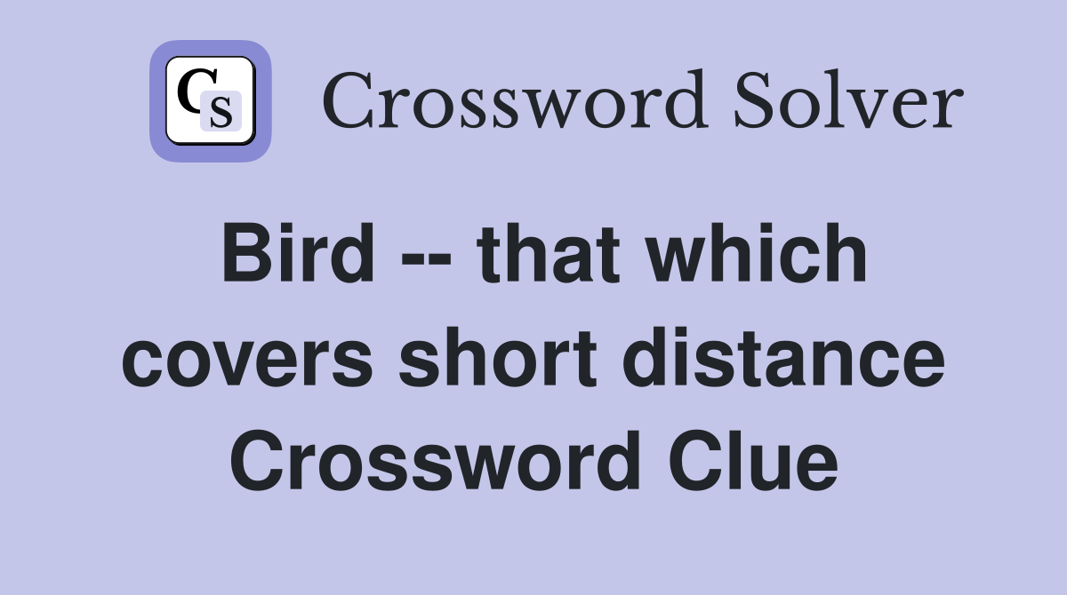 Bird -- that which covers short distance Crossword Clue