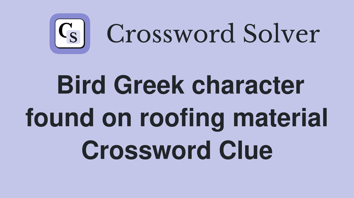 Bird Greek character found on roofing material Crossword Clue
