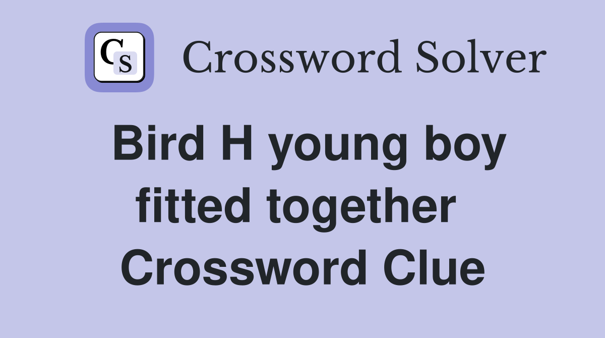 Bird H young boy fitted together  Crossword Clue