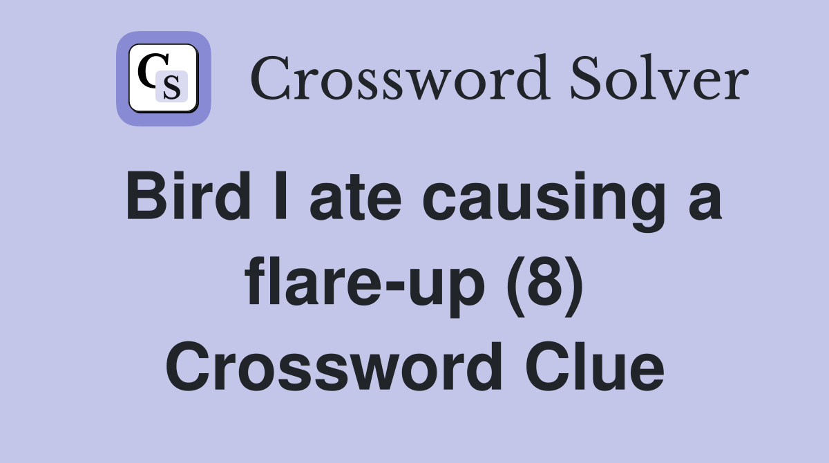 Bird I ate causing a flare-up (8) Crossword Clue