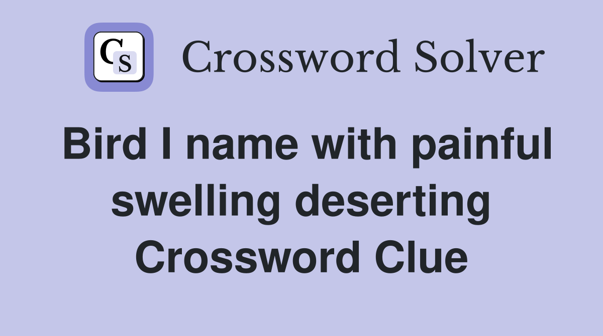 Bird I name with painful swelling deserting Crossword Clue