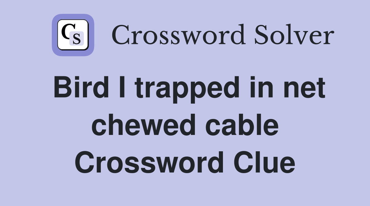 Bird I trapped in net chewed cable Crossword Clue