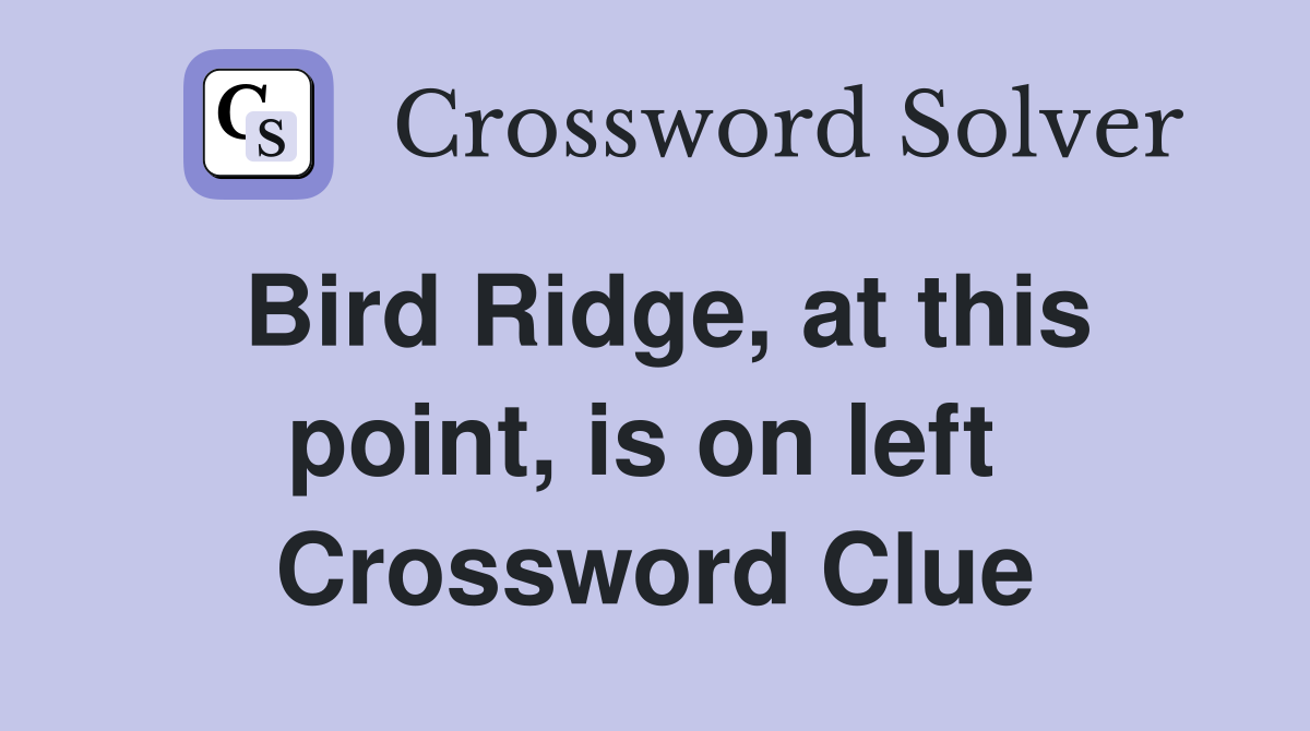 Bird Ridge, at this point, is on left  Crossword Clue