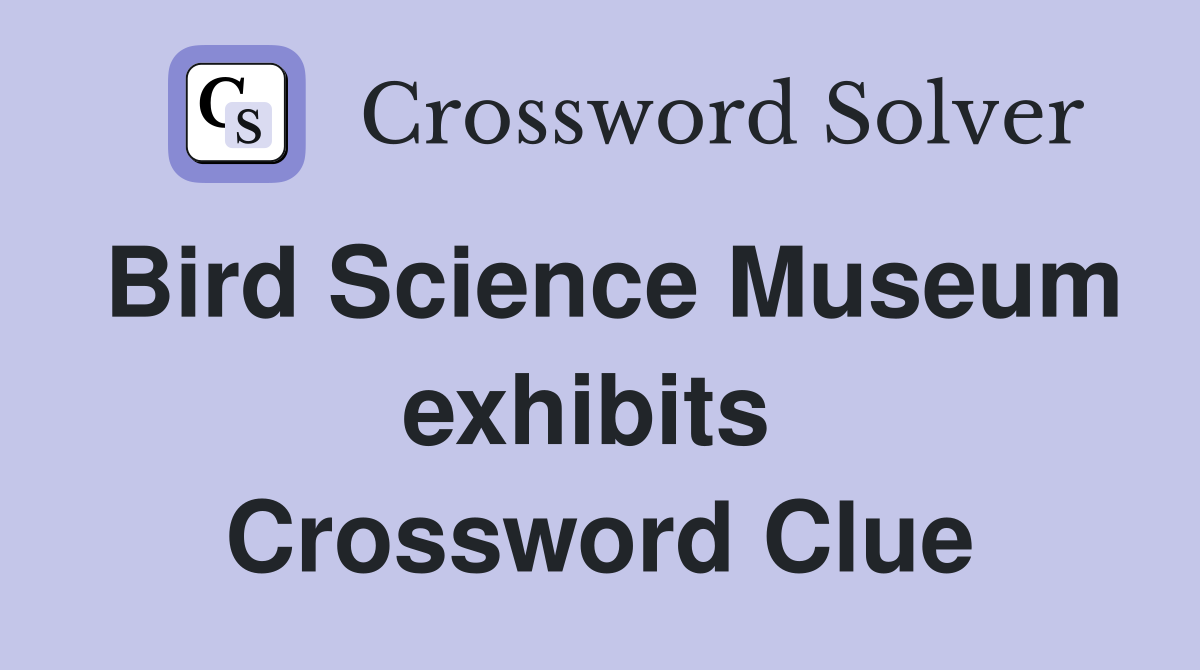 Bird Science Museum exhibits  Crossword Clue