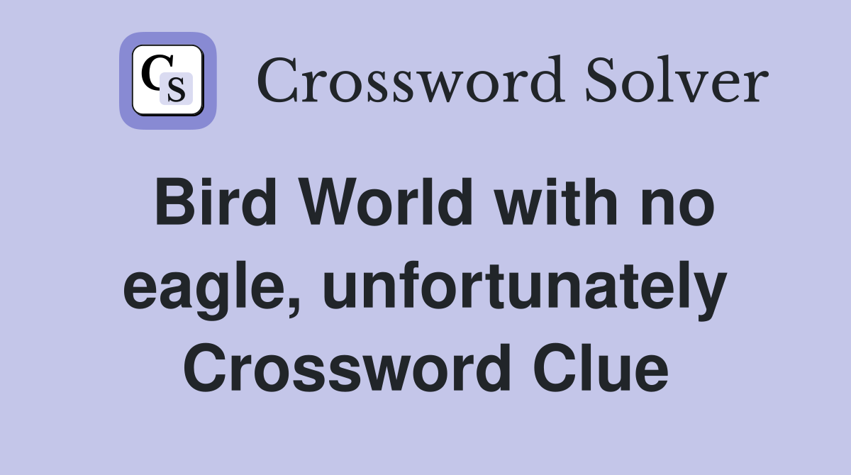 Bird World with no eagle, unfortunately Crossword Clue