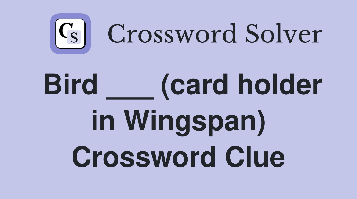 Bird ___ (card holder in Wingspan) Crossword Clue