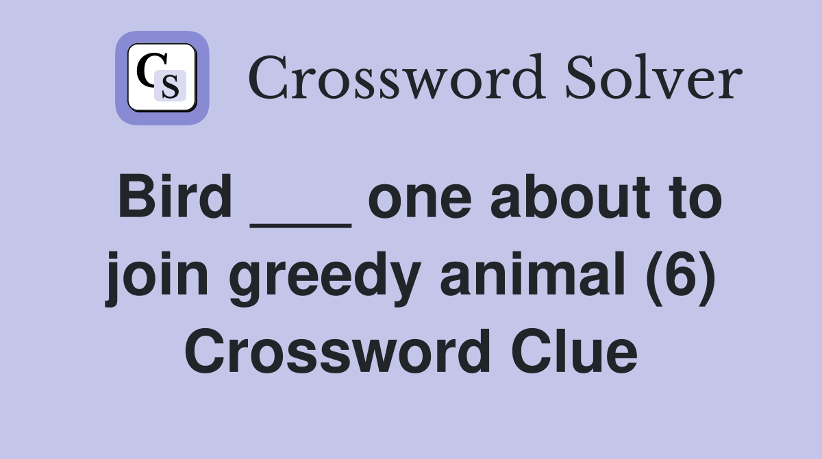 Bird ___ one about to join greedy animal (6) Crossword Clue