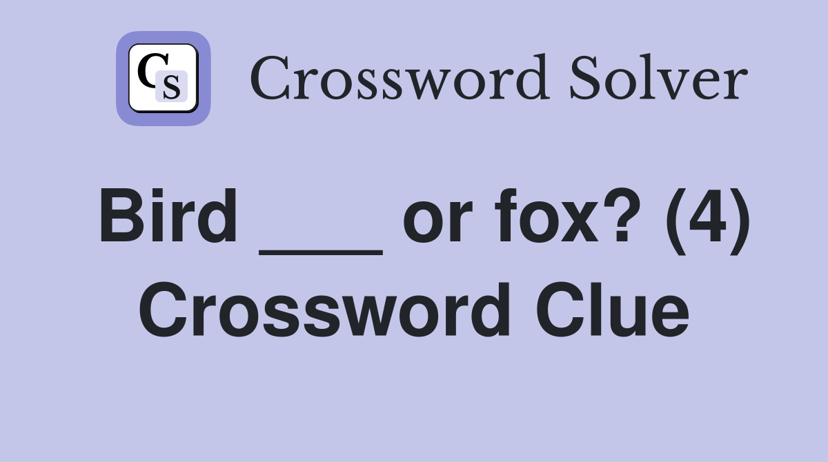 Bird ___ or fox? (4) Crossword Clue