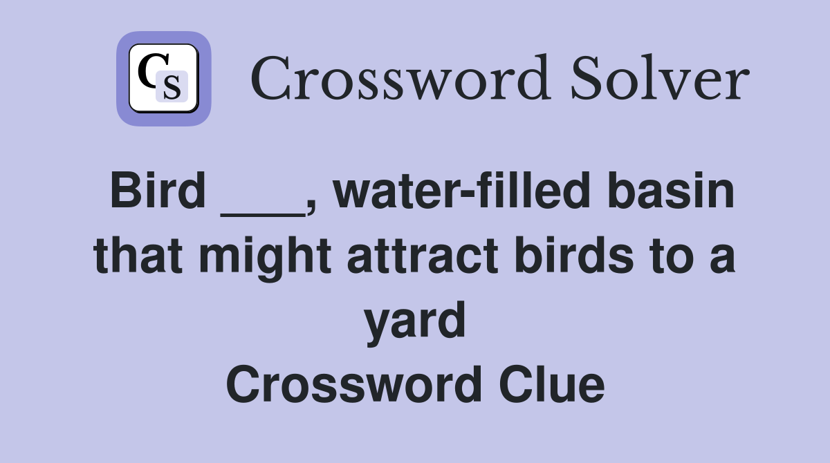 Bird ___, water-filled basin that might attract birds to a yard Crossword Clue
