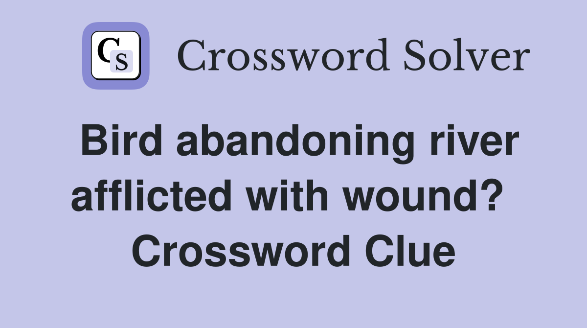 Bird abandoning river afflicted with wound?  Crossword Clue