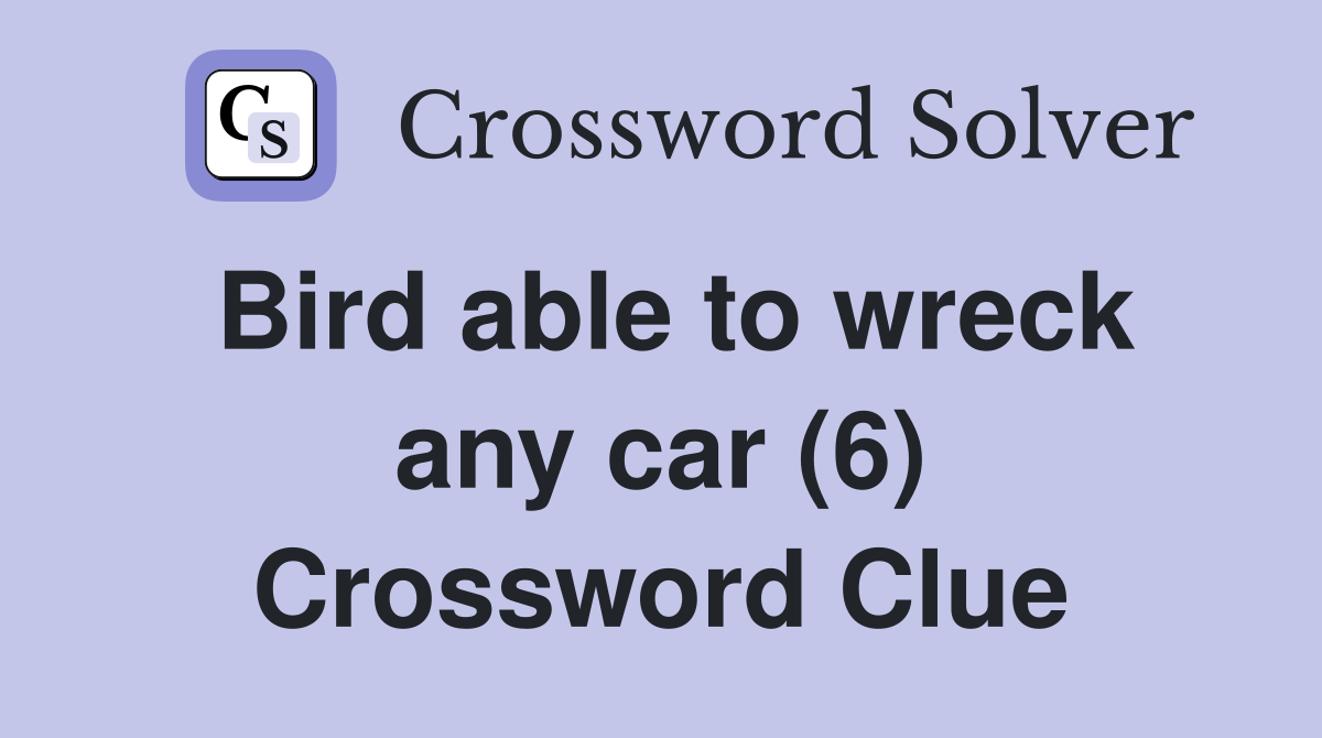 Bird able to wreck any car (6) Crossword Clue