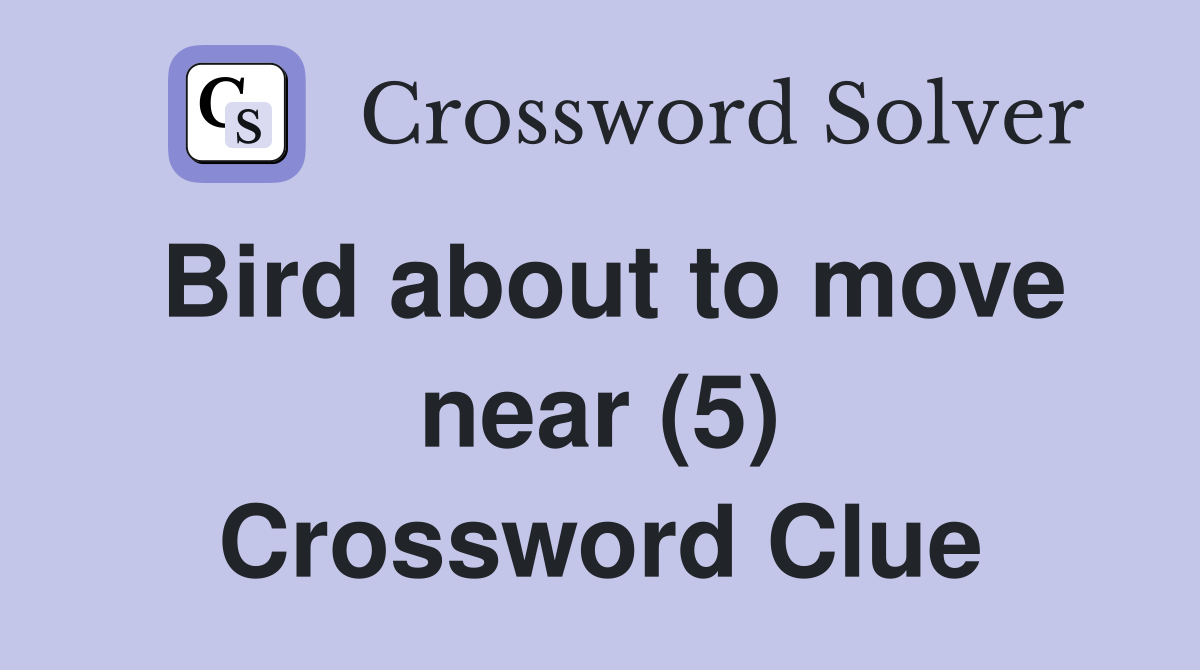 Bird about to move near (5) Crossword Clue