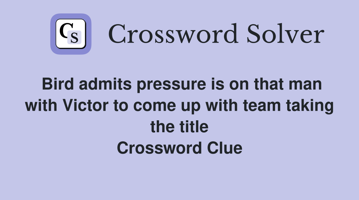 Bird admits pressure is on that man with Victor to come up with team taking the title Crossword Clue