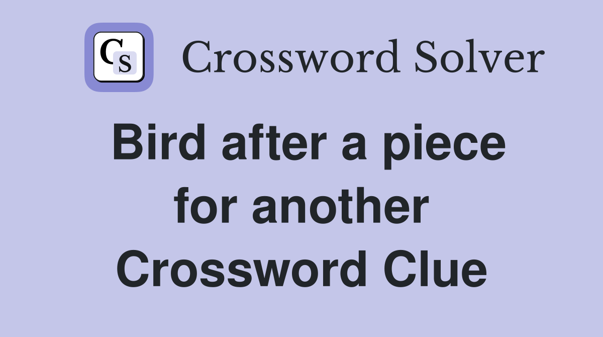 Bird after a piece for another Crossword Clue