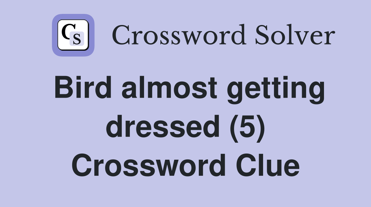 Bird almost getting dressed (5) Crossword Clue