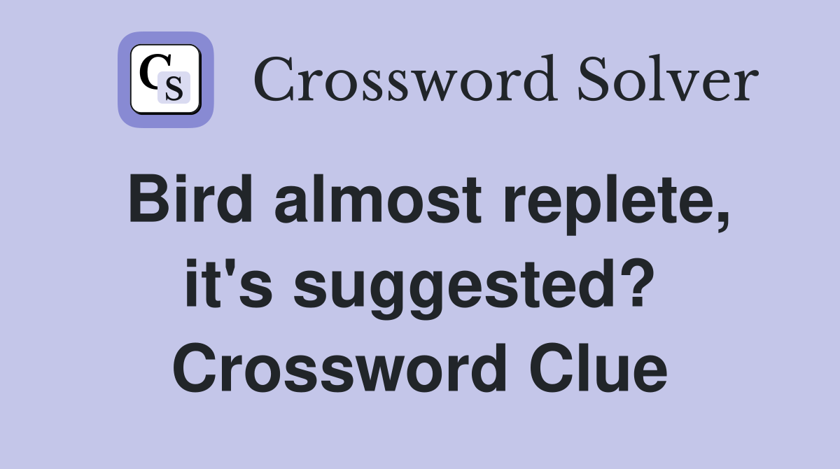 Bird almost replete, it's suggested? Crossword Clue