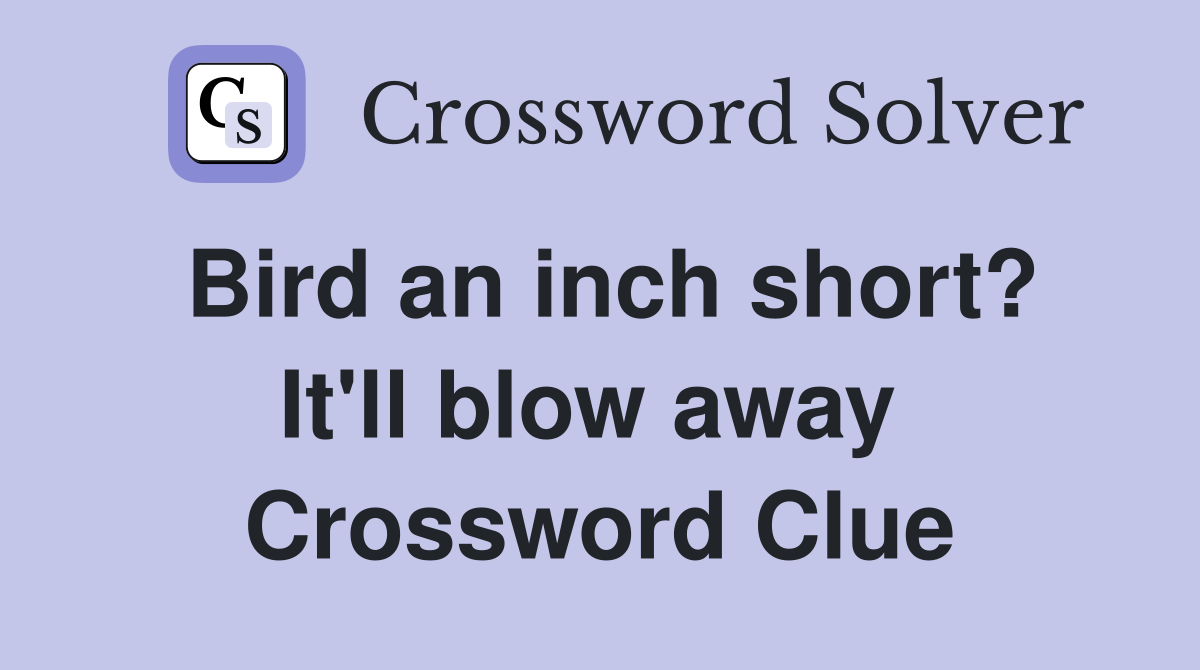 Bird an inch short? It'll blow away  Crossword Clue