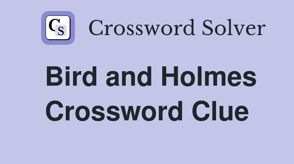 Bird and Holmes Crossword Clue
