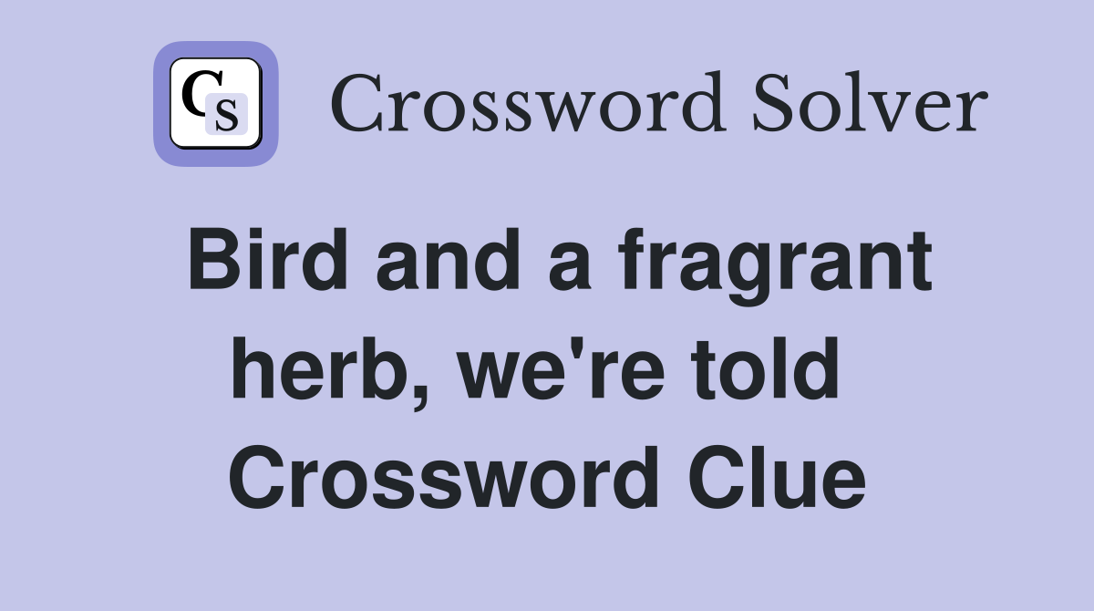 Bird and a fragrant herb, we're told  Crossword Clue