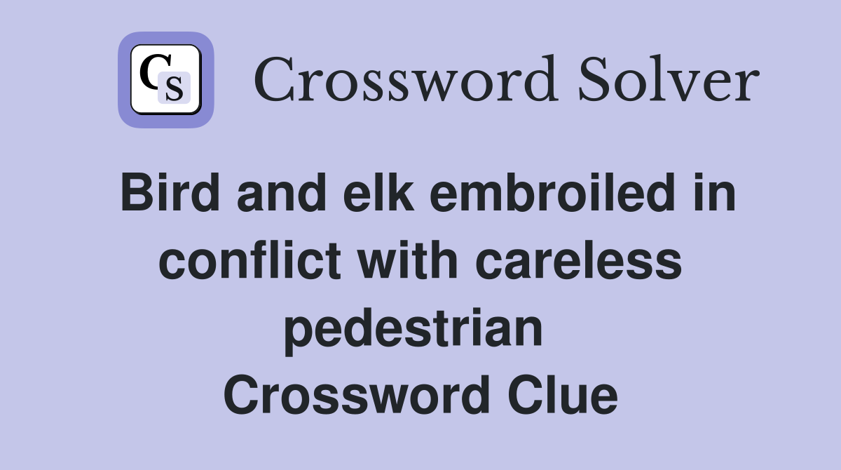 Bird and elk embroiled in conflict with careless pedestrian  Crossword Clue