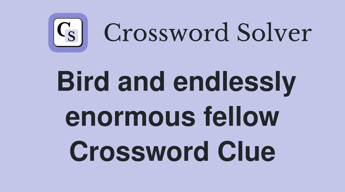 Bird and endlessly enormous fellow Crossword Clue