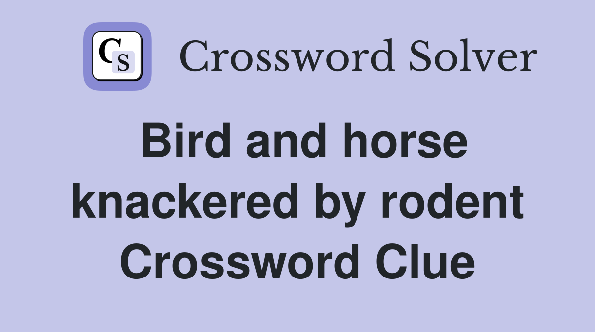Bird and horse knackered by rodent Crossword Clue