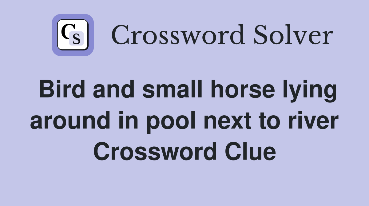 Bird and small horse lying around in pool next to river Crossword Clue