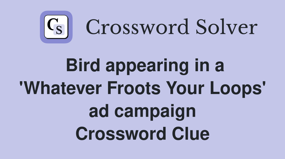 Bird appearing in a 'Whatever Froots Your Loops' ad campaign Crossword Clue