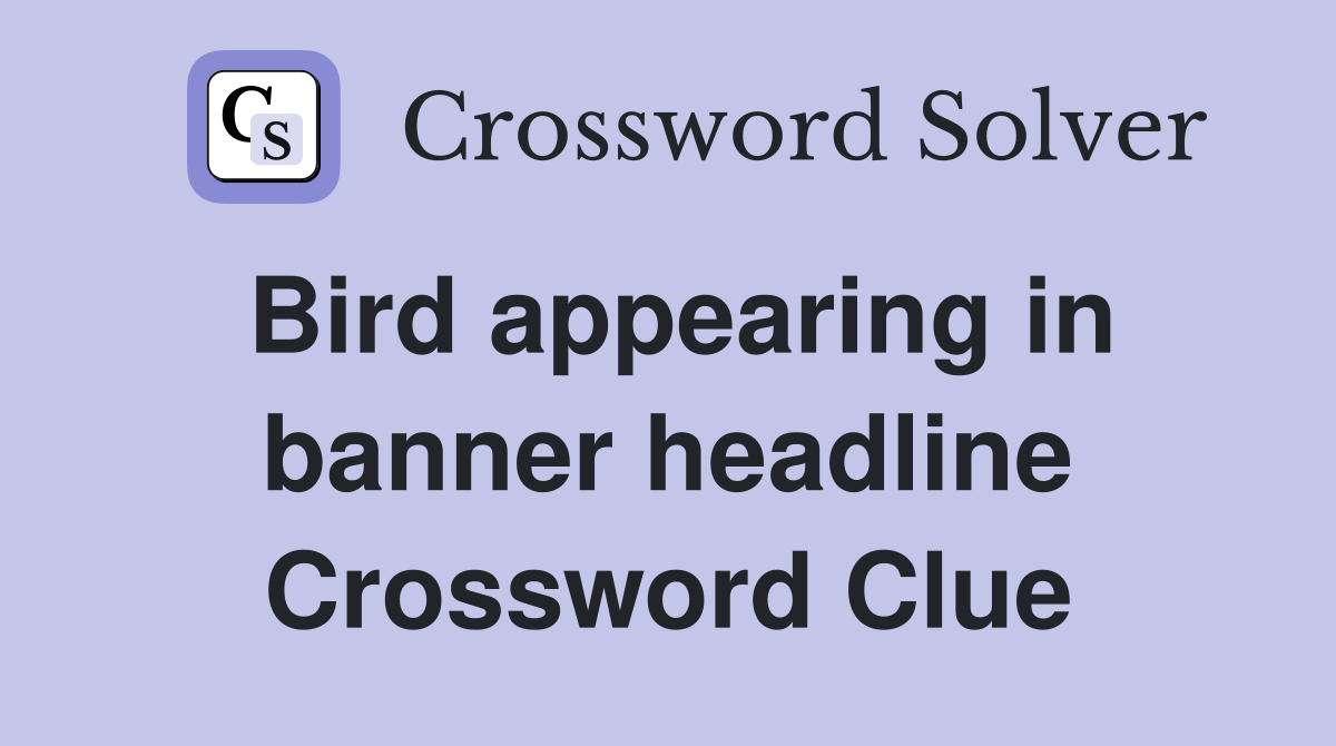 Bird appearing in banner headline Crossword Clue